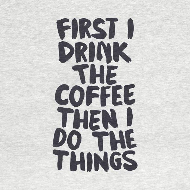 First I Drink The Coffee Then I Do The Things by The Motivated Type by MotivatedType